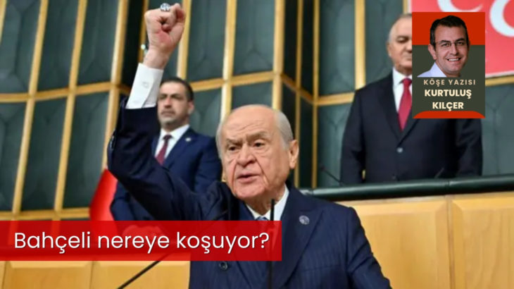 Kurtuluş Kılçer yazdı: Bahçeli nereye koşuyor?