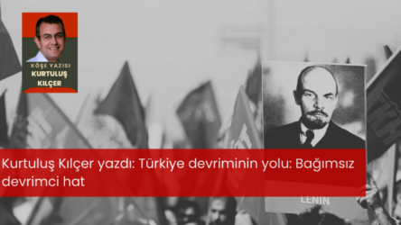 Kurtuluş Kılçer Yazdı; Türkiye devriminin yolu: Bağımsız devrimci hat