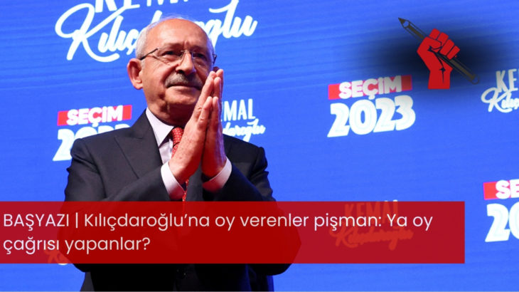 Kılıçdaroğlu’na oy verenler pişman: Ya oy çağrısı yapanlar?
