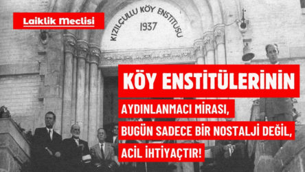 Laiklik Meclisi: Köy Enstitülerinin aydınlanmacı mirası, bugün yalnızca bir nostalji değil, acil bir ihtiyaçtır!