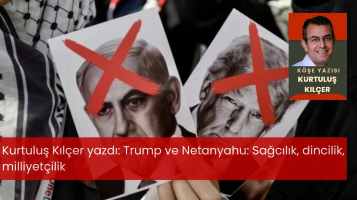 Kurtuluş Kılçer yazdı: Trump ve Netanyahu: Sağcılık, dincilik, milliyetçilik