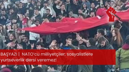 NATO’cu milliyetçiler, sosyalistlere yurtseverlik dersi veremez!