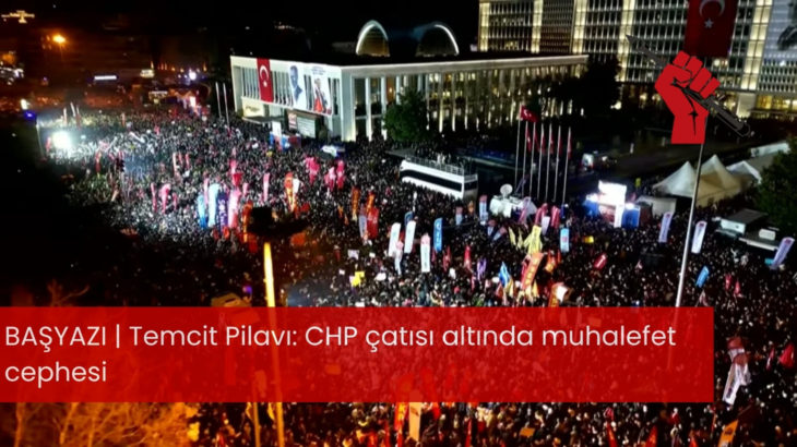 Temcit Pilavı: CHP çatısı altında muhalefet cephesi